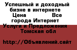 Успешный и доходный бизне в интернете › Цена ­ 100 000 - Все города Интернет » Услуги и Предложения   . Томская обл.